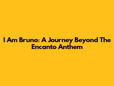 I Am Bruno: A Journey Beyond The Encanto Anthem