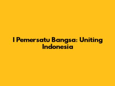I Pemersatu Bangsa: Uniting Indonesia