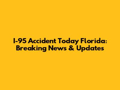 I-95 Accident Today Florida: Breaking News & Updates