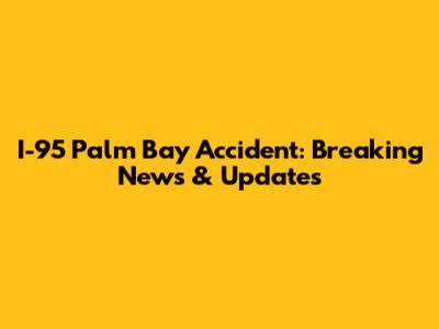 I-95 Palm Bay Accident: Breaking News & Updates