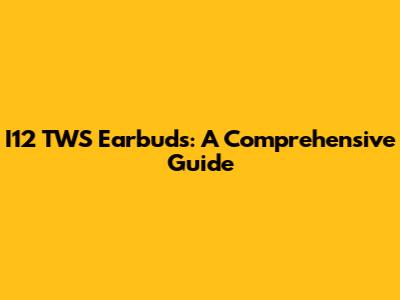 I12 TWS Earbuds: A Comprehensive Guide