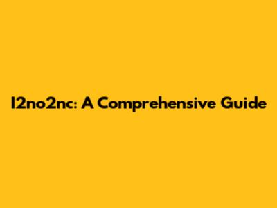 I2no2nc: A Comprehensive Guide