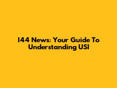 I44 News: Your Guide To Understanding USI