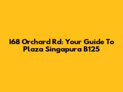 I68 Orchard Rd: Your Guide To Plaza Singapura B125
