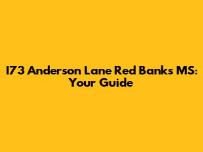 I73 Anderson Lane Red Banks MS: Your Guide