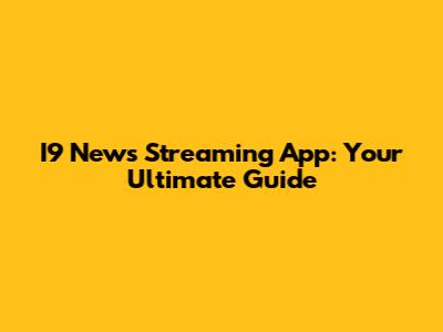 I9 News Streaming App: Your Ultimate Guide