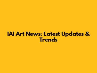 IAI Art News: Latest Updates & Trends