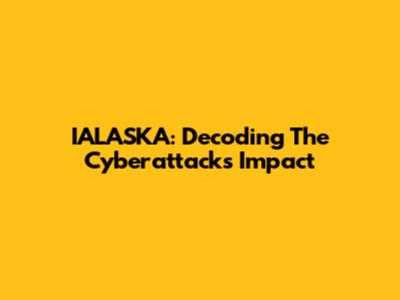 IALASKA: Decoding The Cyberattack's Impact