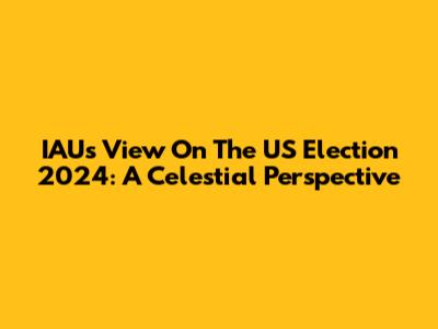 IAU's View On The US Election 2024: A Celestial Perspective