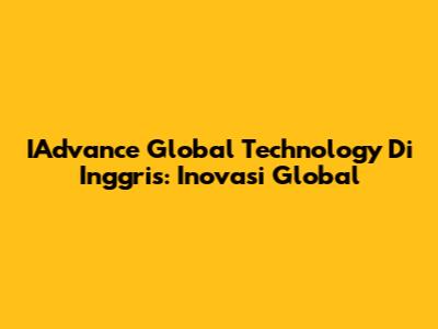 IAdvance Global Technology Di Inggris: Inovasi Global