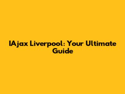 IAjax Liverpool: Your Ultimate Guide