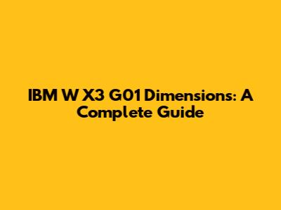 IBM W X3 G01 Dimensions: A Complete Guide