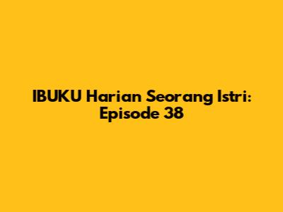 IBUKU Harian Seorang Istri: Episode 38