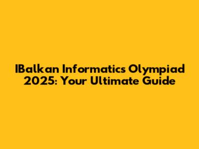 IBalkan Informatics Olympiad 2025: Your Ultimate Guide