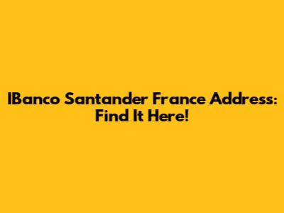 IBanco Santander France Address: Find It Here!