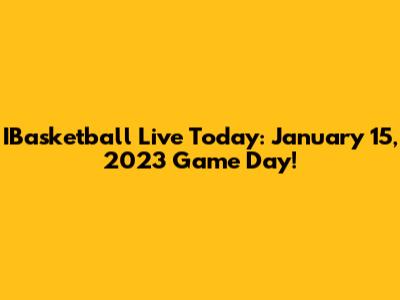 IBasketball Live Today: January 15, 2023 Game Day!
