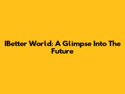 IBetter World: A Glimpse Into The Future