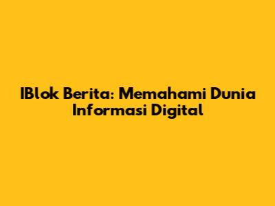 IBlok Berita: Memahami Dunia Informasi Digital