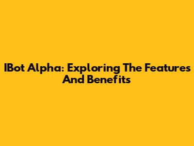 IBot Alpha: Exploring The Features And Benefits