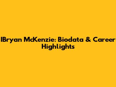 IBryan McKenzie: Biodata & Career Highlights