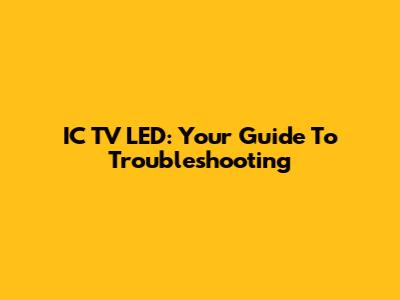 IC TV LED: Your Guide To Troubleshooting
