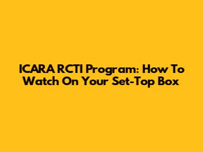 ICARA RCTI Program: How To Watch On Your Set-Top Box