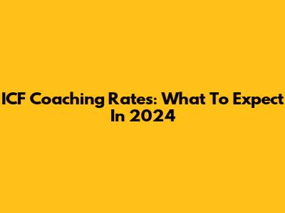 ICF Coaching Rates: What To Expect In 2024