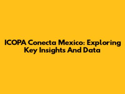 ICOPA Conecta Mexico: Exploring Key Insights And Data