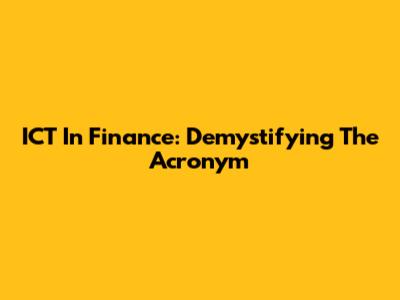 ICT In Finance: Demystifying The Acronym