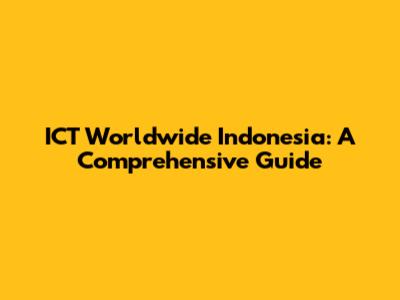 ICT Worldwide Indonesia: A Comprehensive Guide