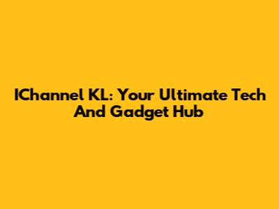 IChannel KL: Your Ultimate Tech And Gadget Hub