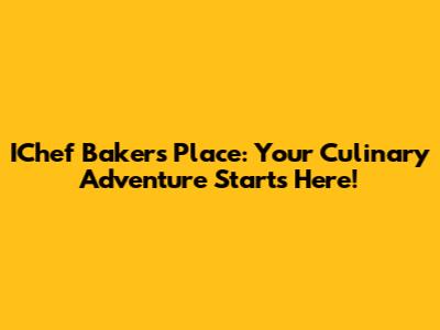 IChef Baker's Place: Your Culinary Adventure Starts Here!