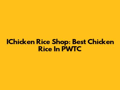 IChicken Rice Shop: Best Chicken Rice In PWTC