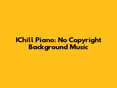 IChill Piano: No Copyright Background Music
