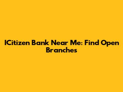 ICitizen Bank Near Me: Find Open Branches