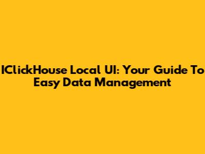 IClickHouse Local UI: Your Guide To Easy Data Management