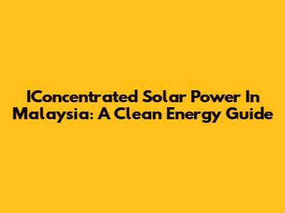 IConcentrated Solar Power In Malaysia: A Clean Energy Guide