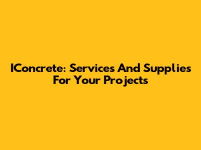 IConcrete: Services And Supplies For Your Projects