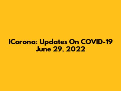 ICorona: Updates On COVID-19 June 29, 2022
