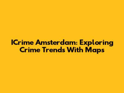 ICrime Amsterdam: Exploring Crime Trends With Maps