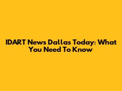 IDART News Dallas Today: What You Need To Know