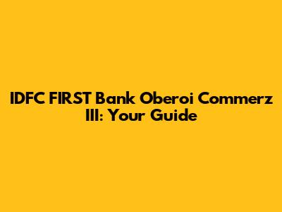 IDFC FIRST Bank Oberoi Commerz III: Your Guide