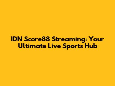 IDN Score88 Streaming: Your Ultimate Live Sports Hub