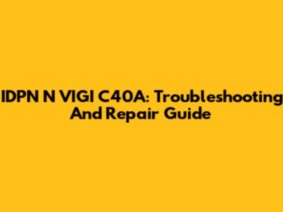 IDPN N VIGI C40A: Troubleshooting And Repair Guide