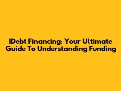 IDebt Financing: Your Ultimate Guide To Understanding Funding