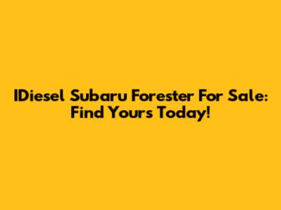 IDiesel Subaru Forester For Sale: Find Yours Today!