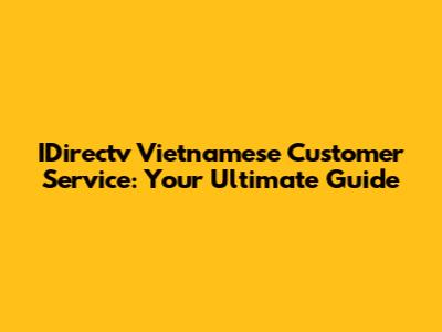 IDirectv Vietnamese Customer Service: Your Ultimate Guide