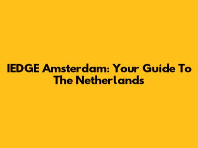 IEDGE Amsterdam: Your Guide To The Netherlands