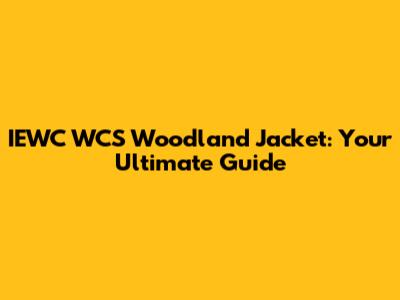IEWC WCS Woodland Jacket: Your Ultimate Guide
