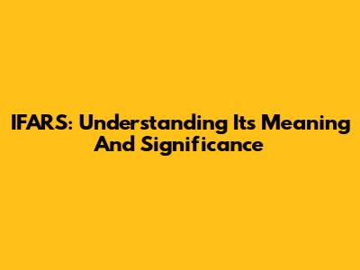IFARS: Understanding Its Meaning And Significance